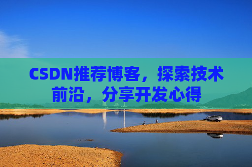 CSDN推荐博客，探索技术前沿，分享开发心得