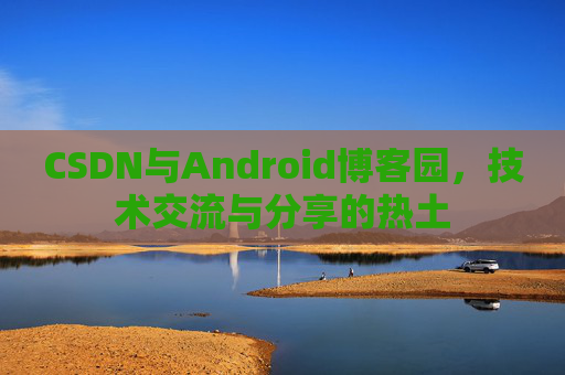 CSDN与Android博客园，技术交流与分享的热土