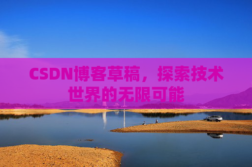 CSDN博客草稿，探索技术世界的无限可能