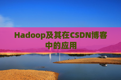 Hadoop及其在CSDN博客中的应用